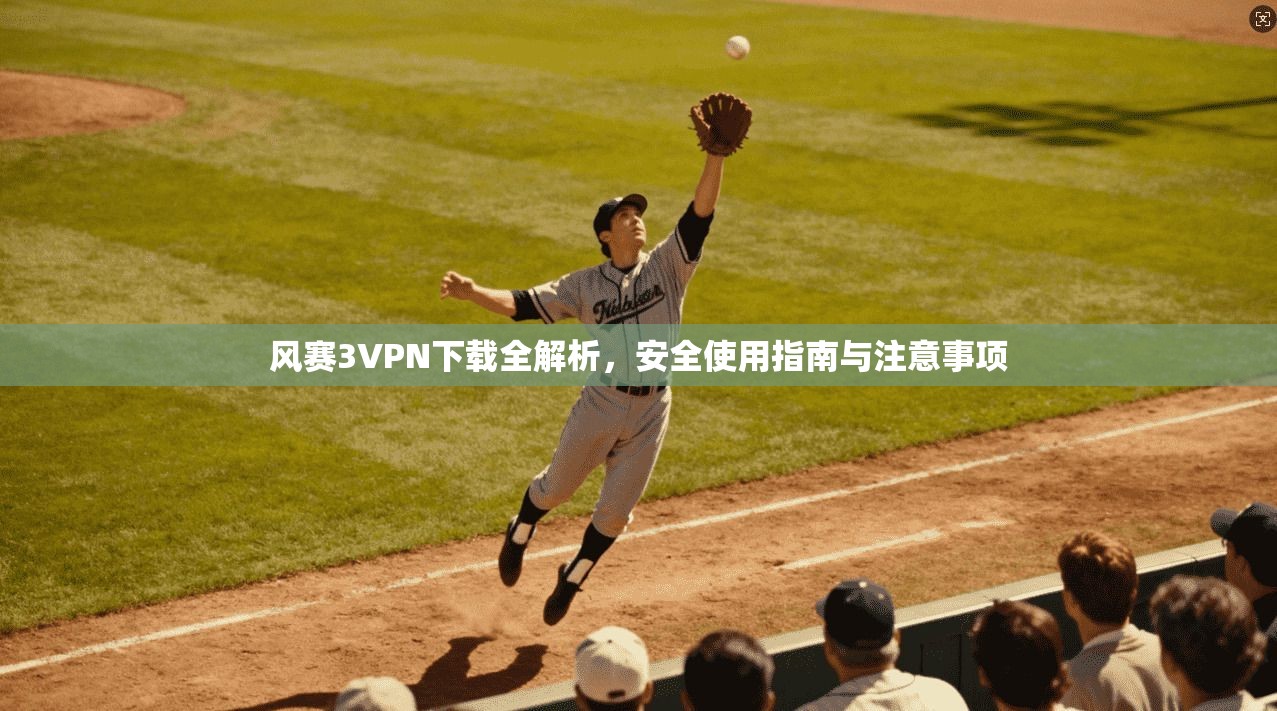 风赛3VPN下载全解析，安全使用指南与注意事项