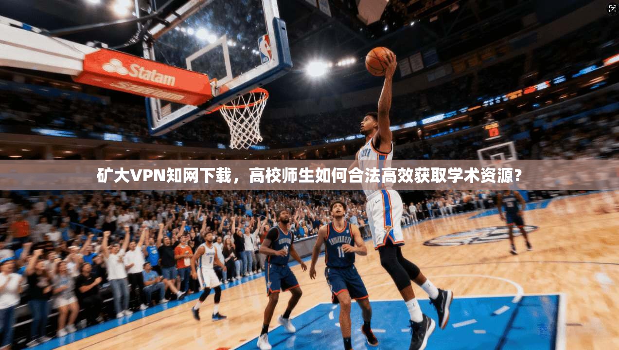 矿大VPN知网下载，高校师生如何合法高效获取学术资源？