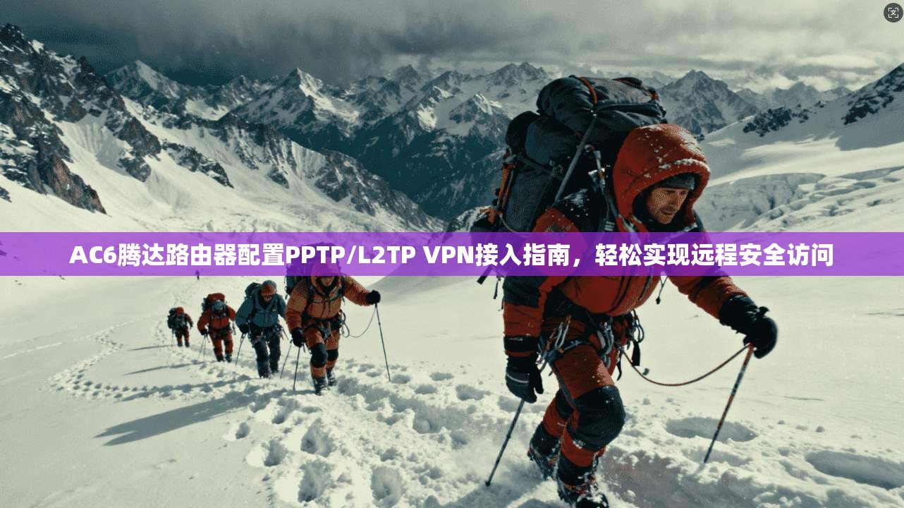 AC6腾达路由器配置PPTP/L2TP VPN接入指南，轻松实现远程安全访问