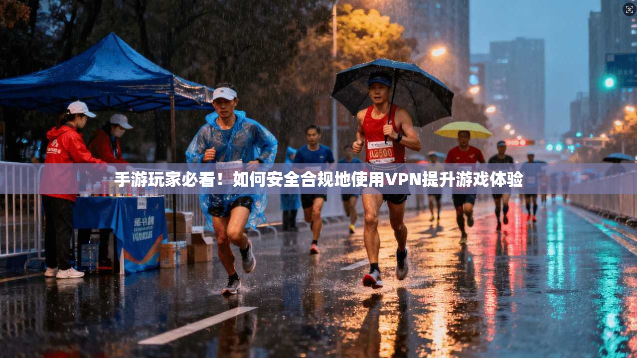 手游玩家必看！如何安全合规地使用VPN提升游戏体验