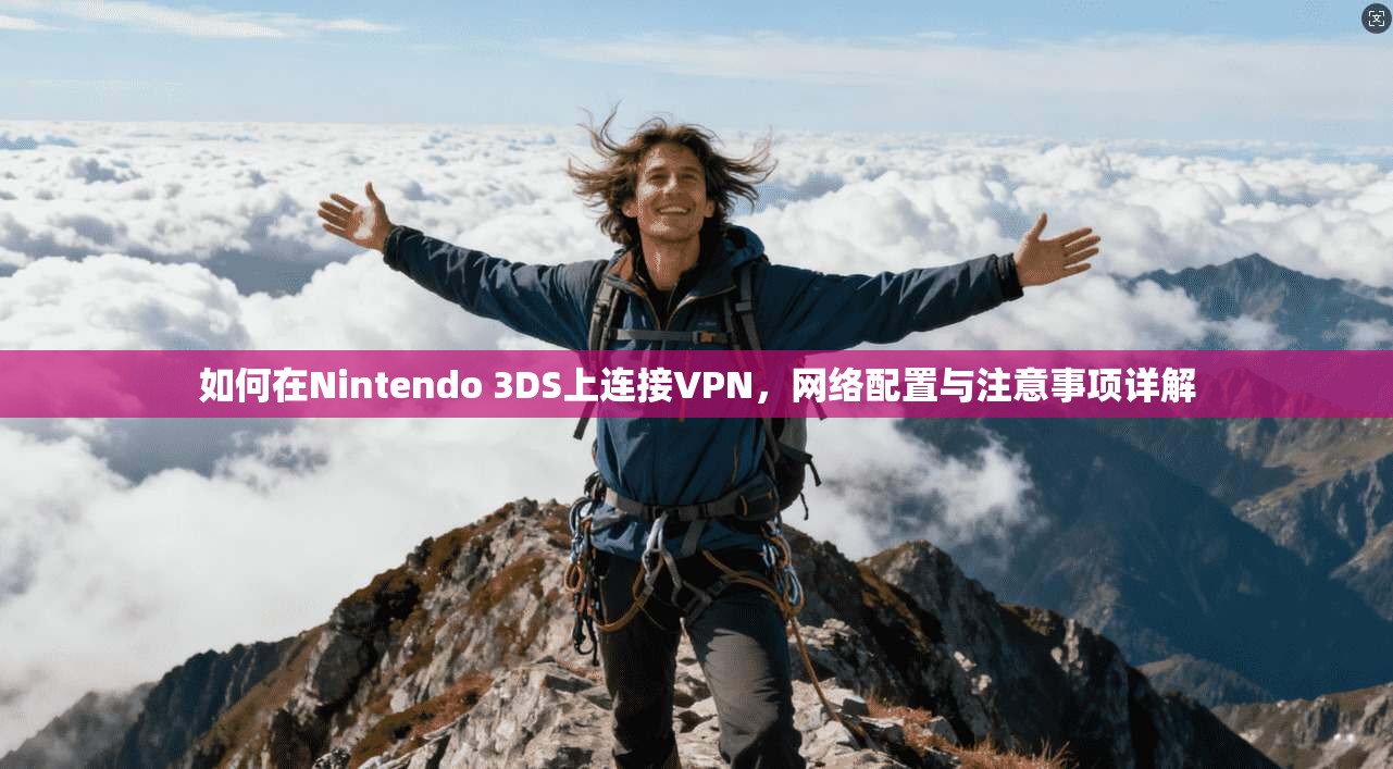 如何在Nintendo 3DS上连接VPN，网络配置与注意事项详解