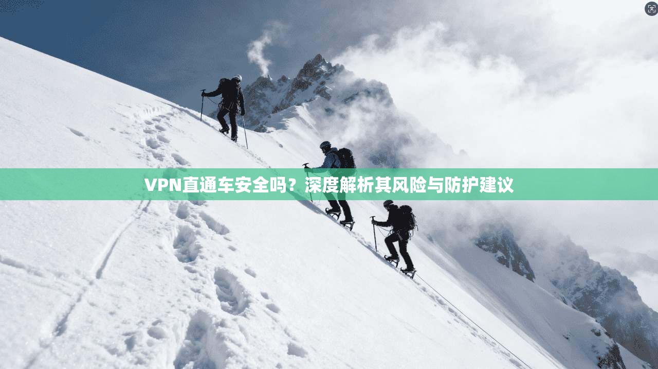 VPN直通车安全吗？深度解析其风险与防护建议