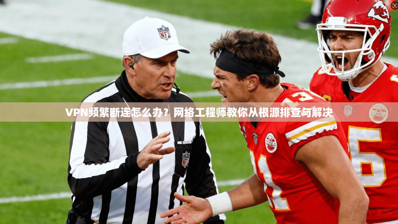 VPN频繁断连怎么办？网络工程师教你从根源排查与解决