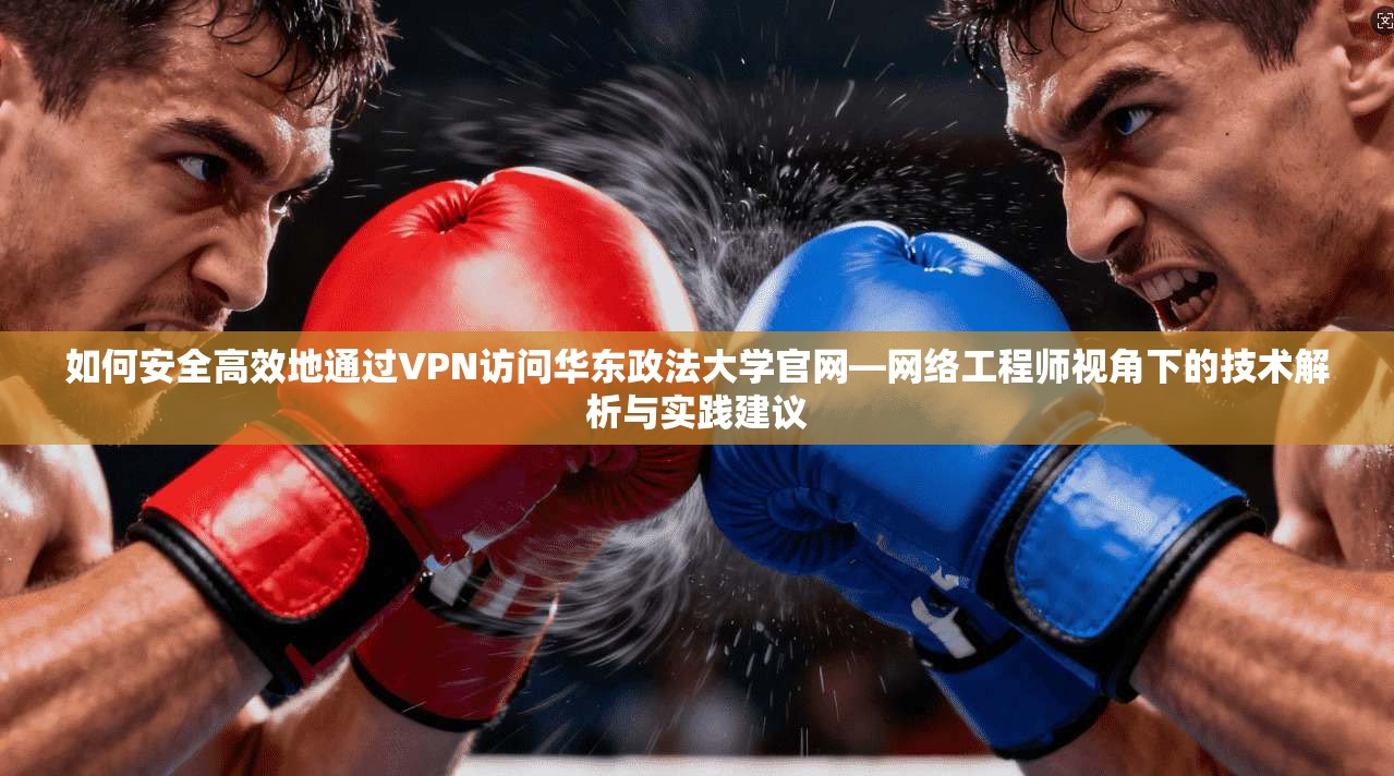 如何安全高效地通过VPN访问华东政法大学官网—网络工程师视角下的技术解析与实践建议