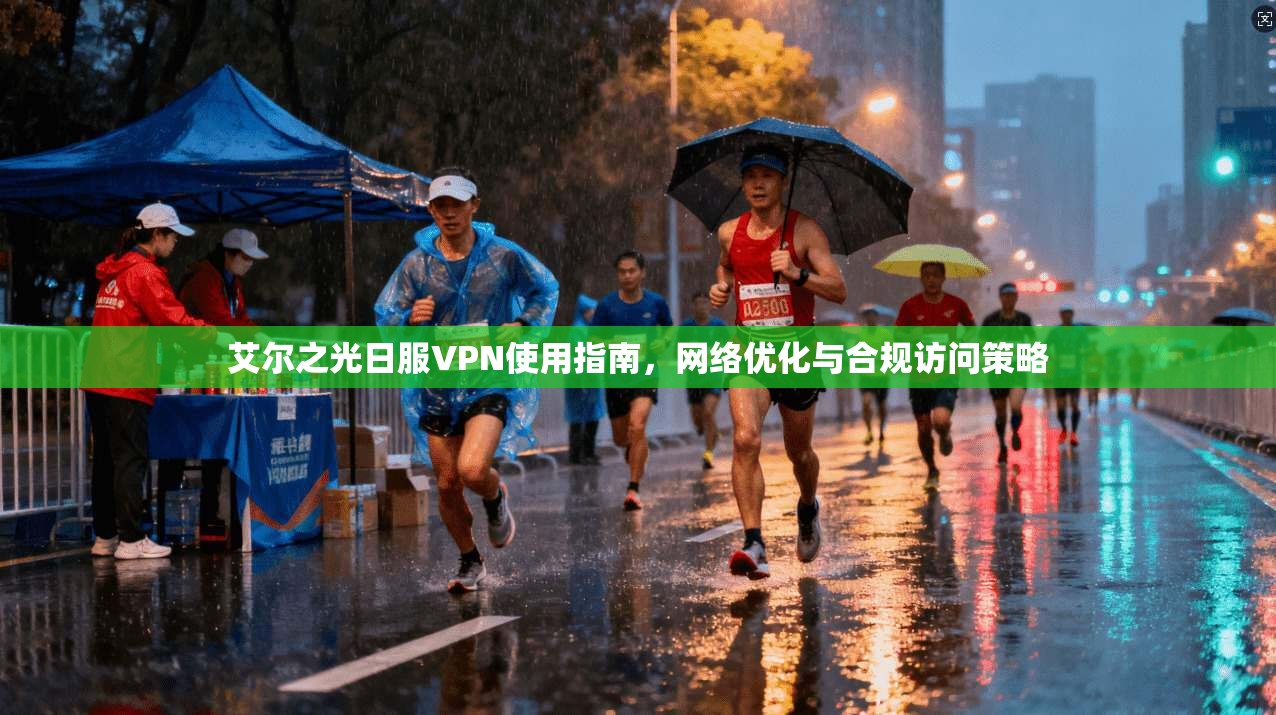 艾尔之光日服VPN使用指南，网络优化与合规访问策略