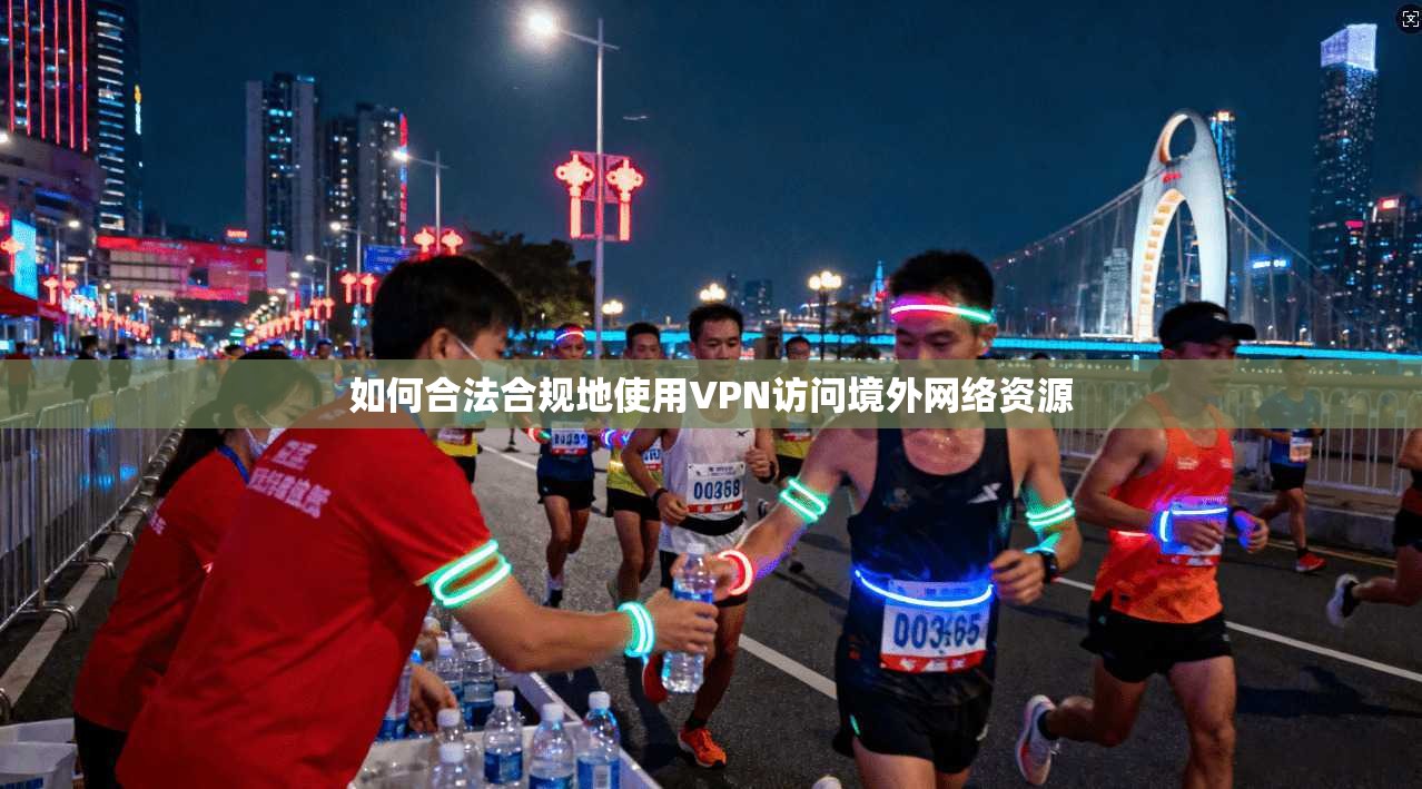 如何合法合规地使用VPN访问境外网络资源
