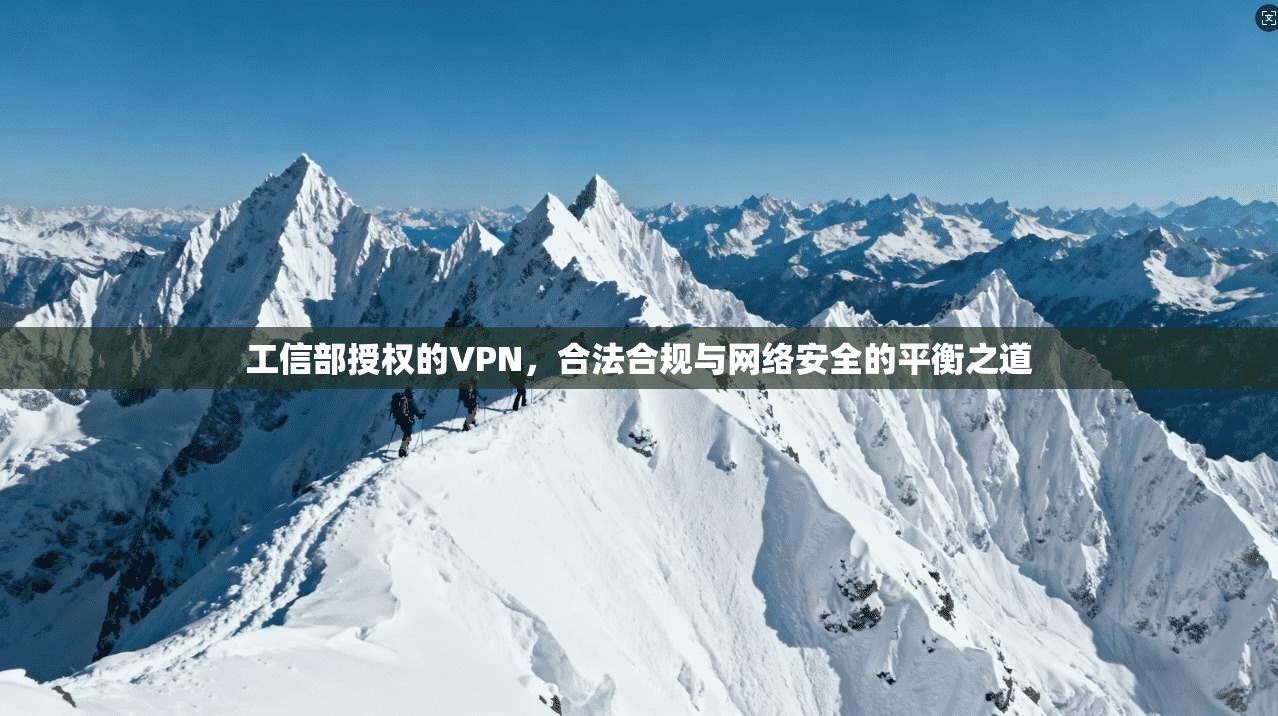 工信部授权的VPN，合法合规与网络安全的平衡之道