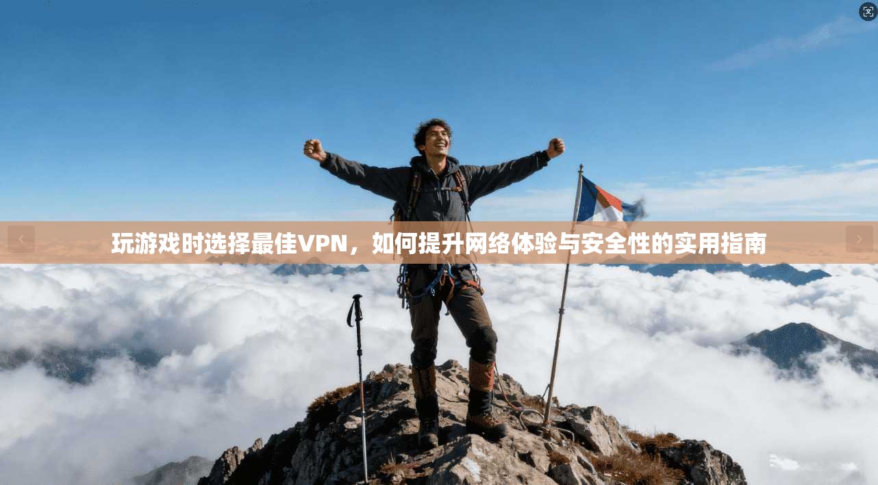 玩游戏时选择最佳VPN，如何提升网络体验与安全性的实用指南