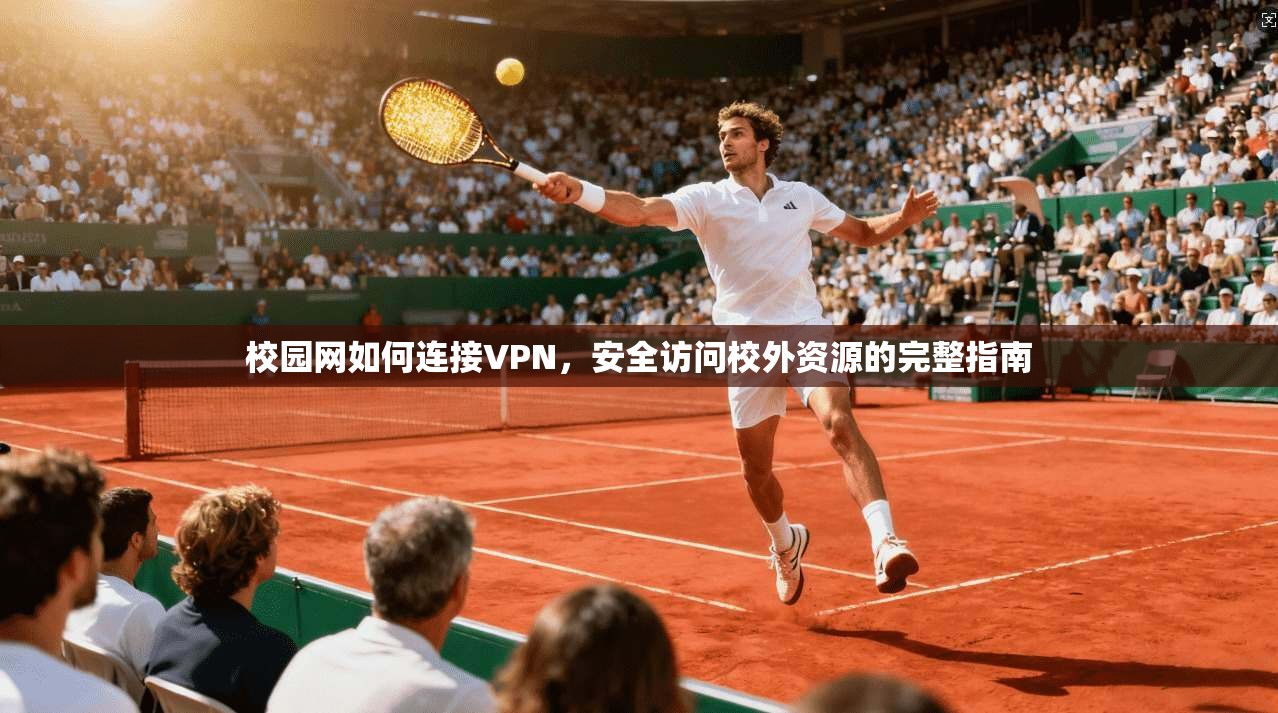 校园网如何连接VPN，安全访问校外资源的完整指南