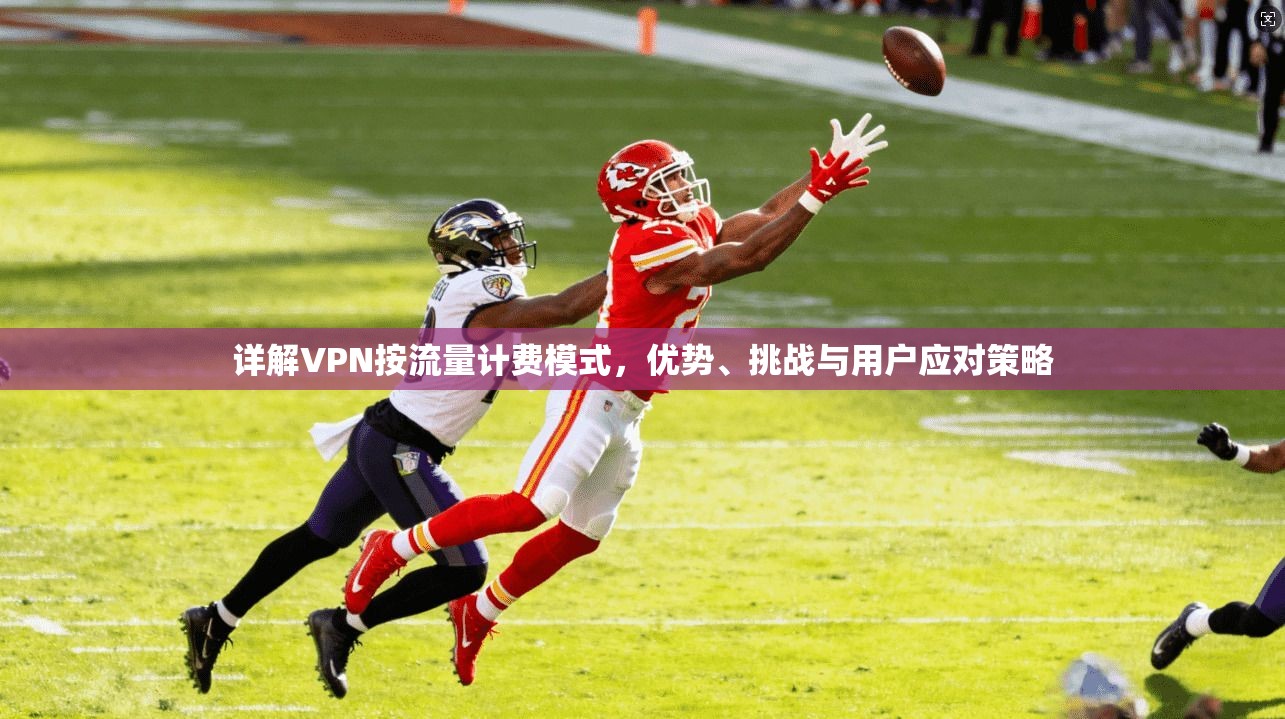 详解VPN按流量计费模式，优势、挑战与用户应对策略