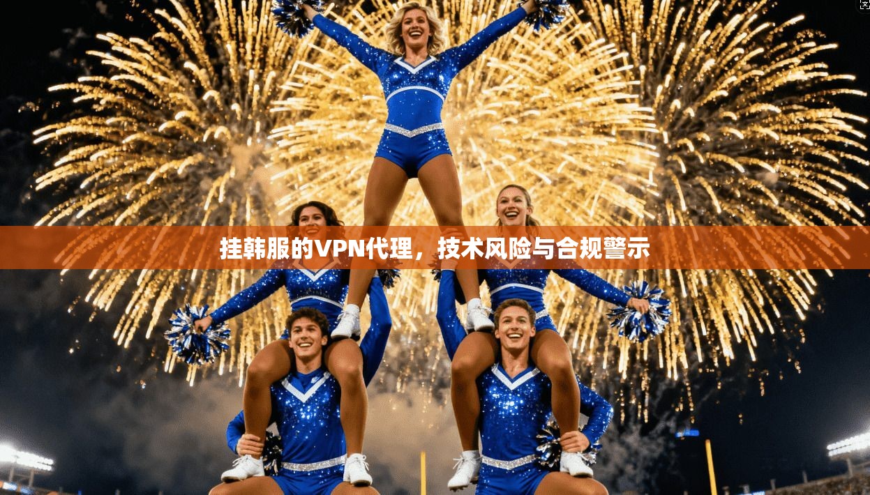 挂韩服的VPN代理，技术风险与合规警示
