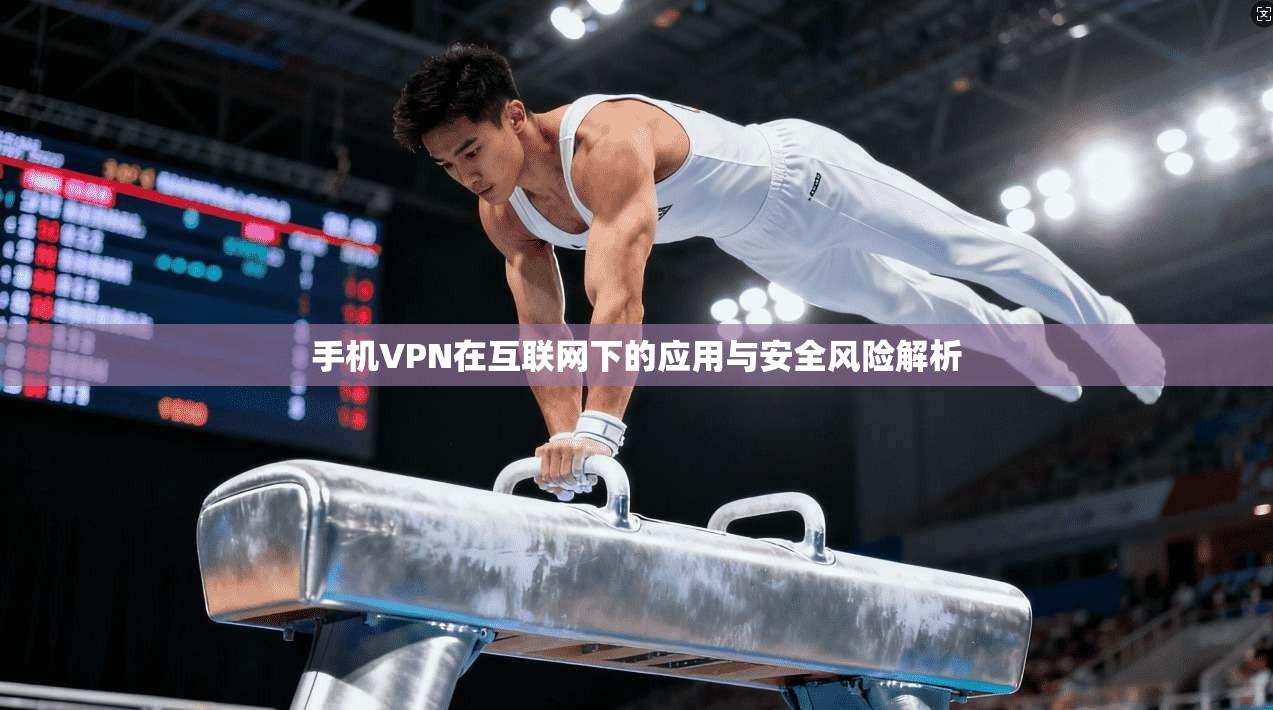 手机VPN在互联网下的应用与安全风险解析