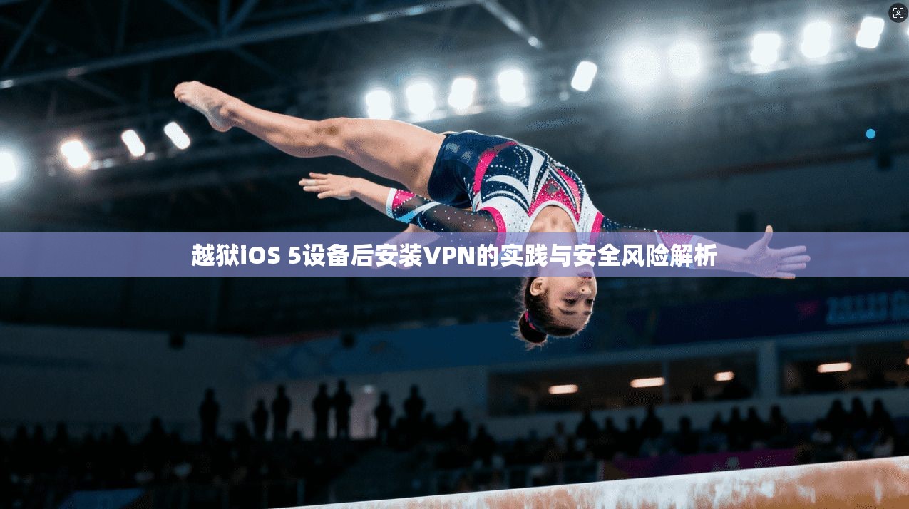 越狱iOS 5设备后安装VPN的实践与安全风险解析