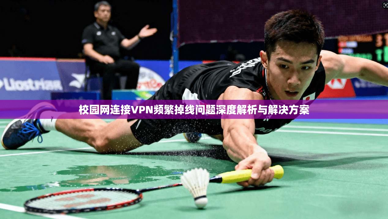 校园网连接VPN频繁掉线问题深度解析与解决方案