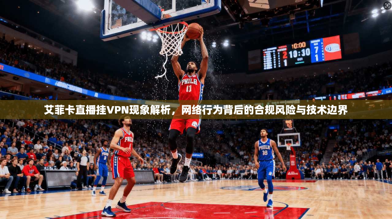 艾菲卡直播挂VPN现象解析，网络行为背后的合规风险与技术边界