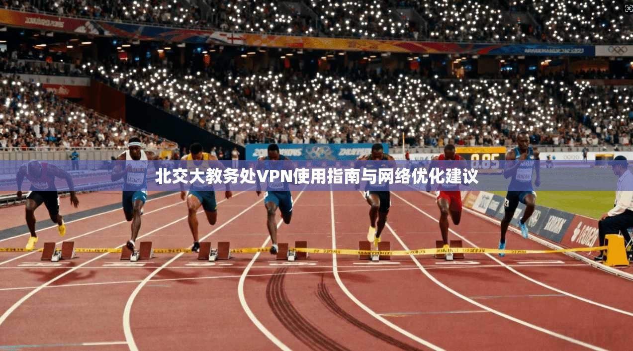 北交大教务处VPN使用指南与网络优化建议