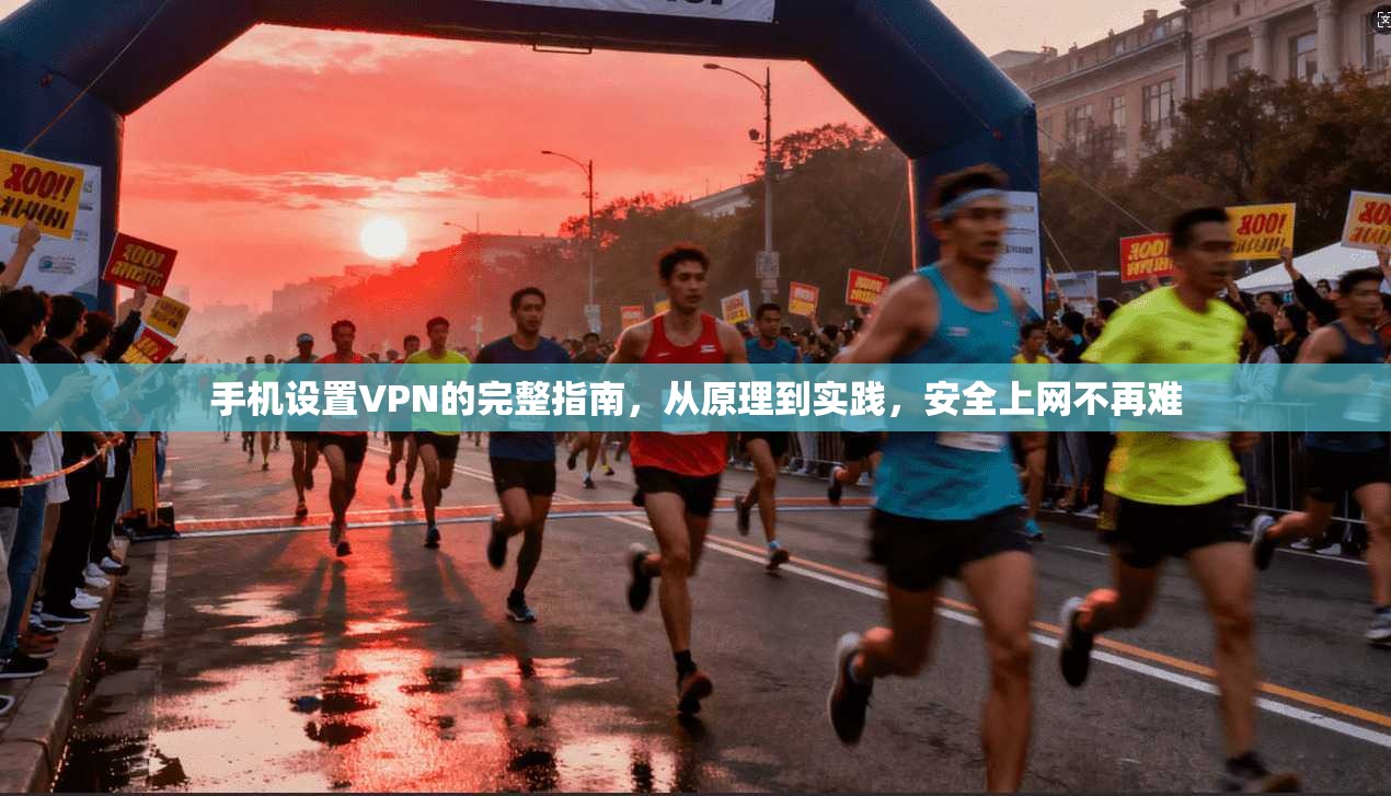 手机设置VPN的完整指南，从原理到实践，安全上网不再难