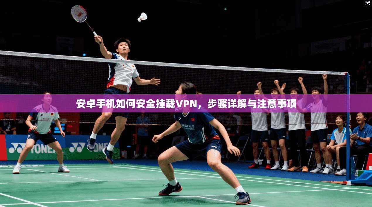 安卓手机如何安全挂载VPN，步骤详解与注意事项