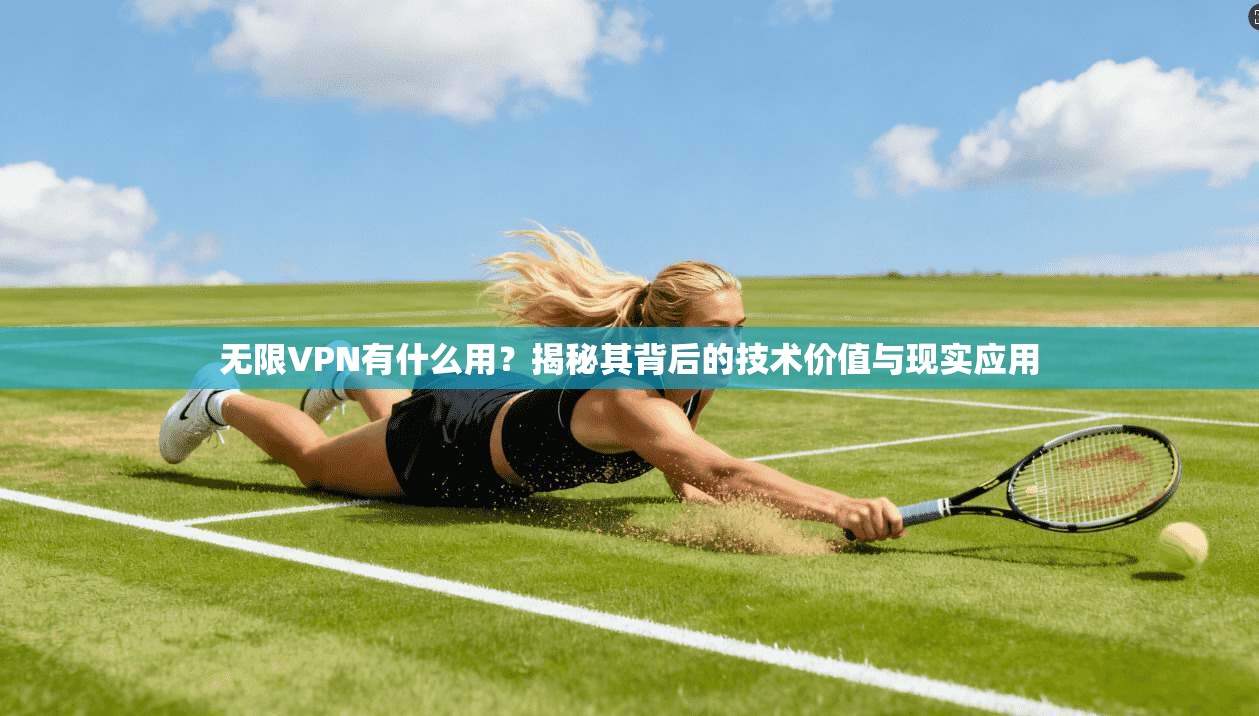 无限VPN有什么用？揭秘其背后的技术价值与现实应用