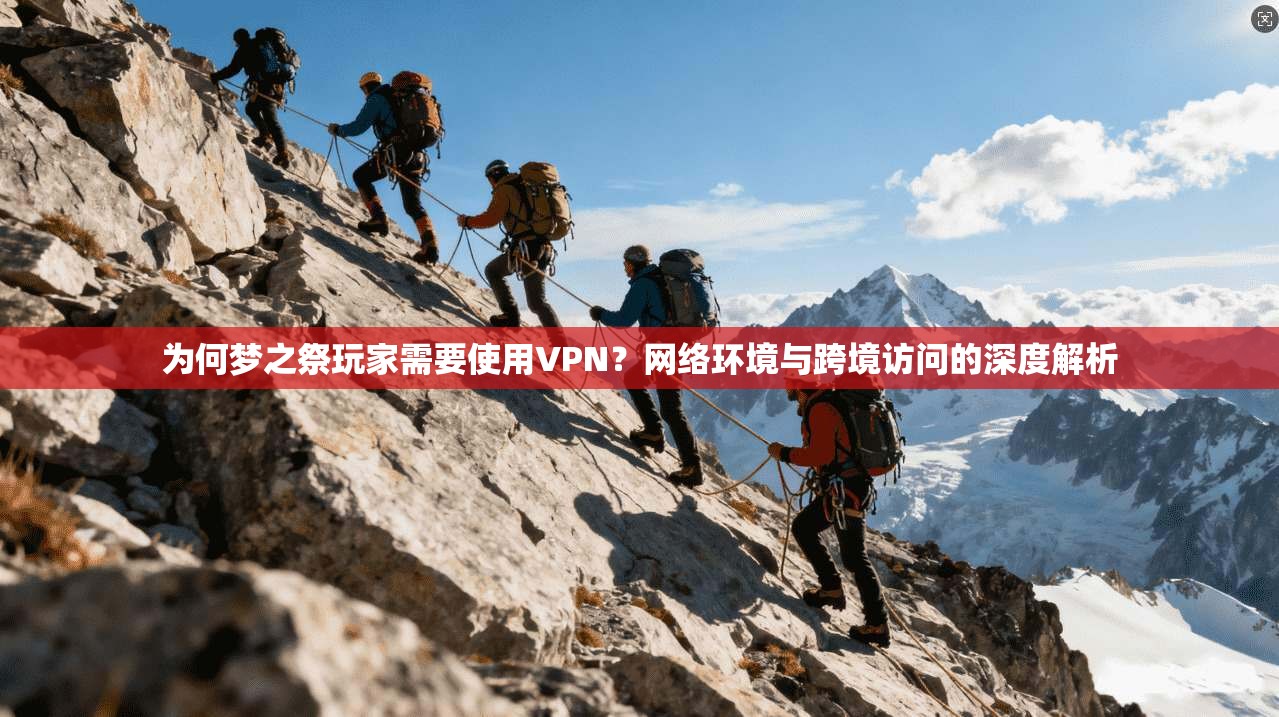 为何梦之祭玩家需要使用VPN？网络环境与跨境访问的深度解析