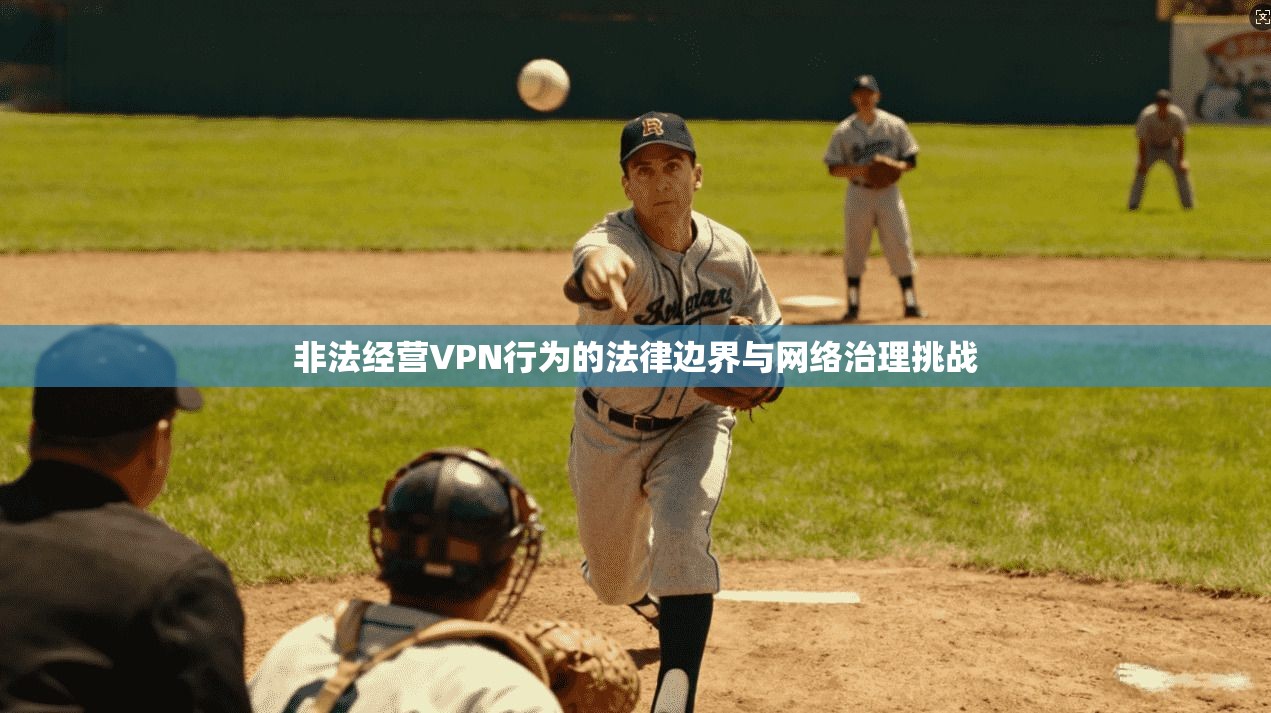 非法经营VPN行为的法律边界与网络治理挑战