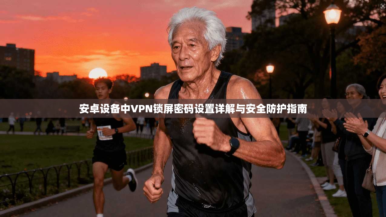 安卓设备中VPN锁屏密码设置详解与安全防护指南