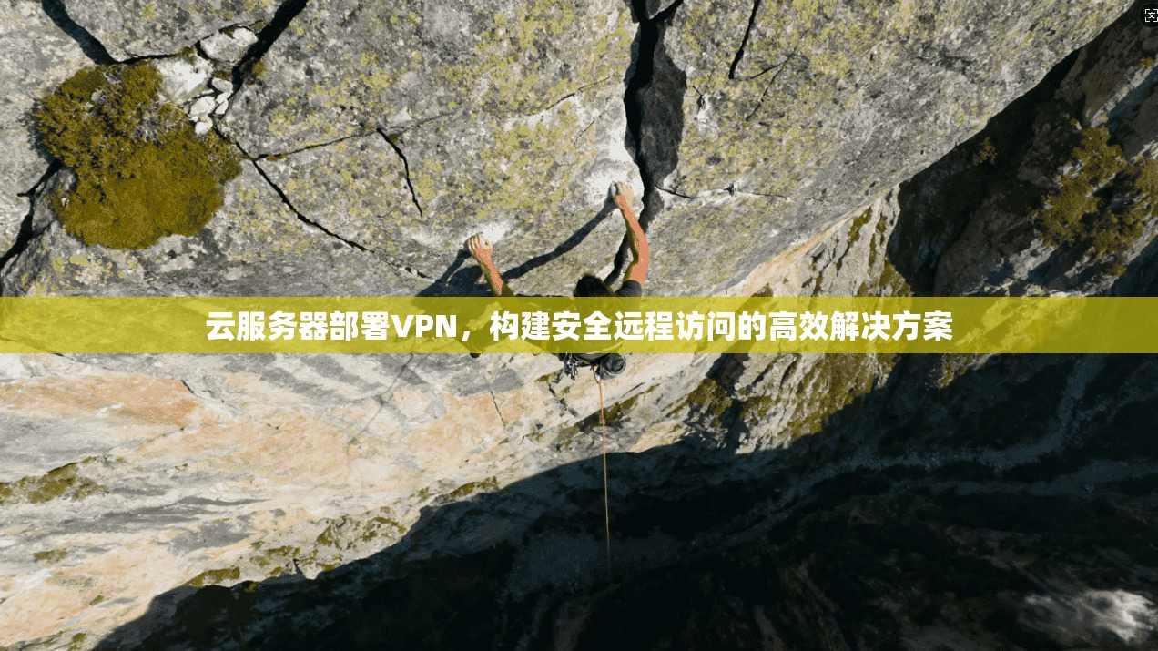 云服务器部署VPN，构建安全远程访问的高效解决方案