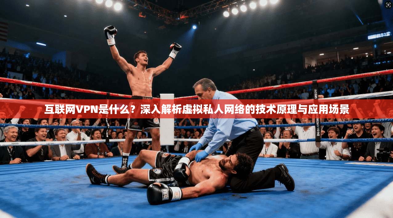 互联网VPN是什么？深入解析虚拟私人网络的技术原理与应用场景