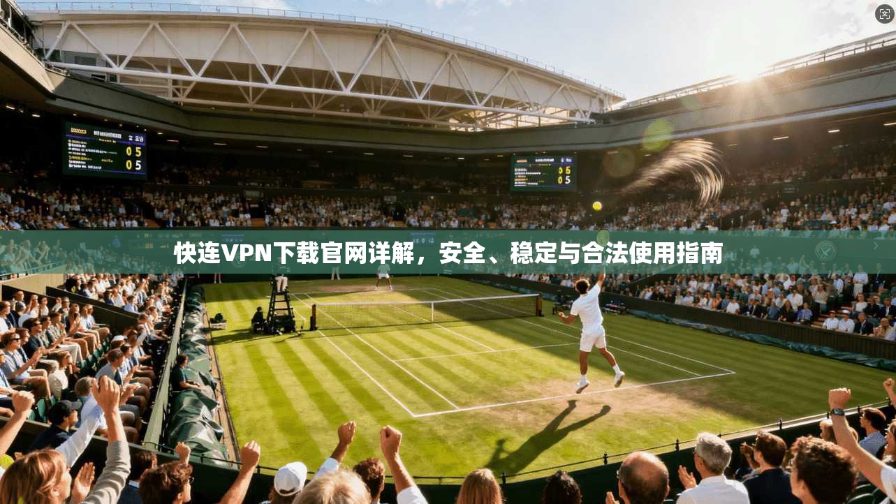 快连VPN下载官网详解，安全、稳定与合法使用指南