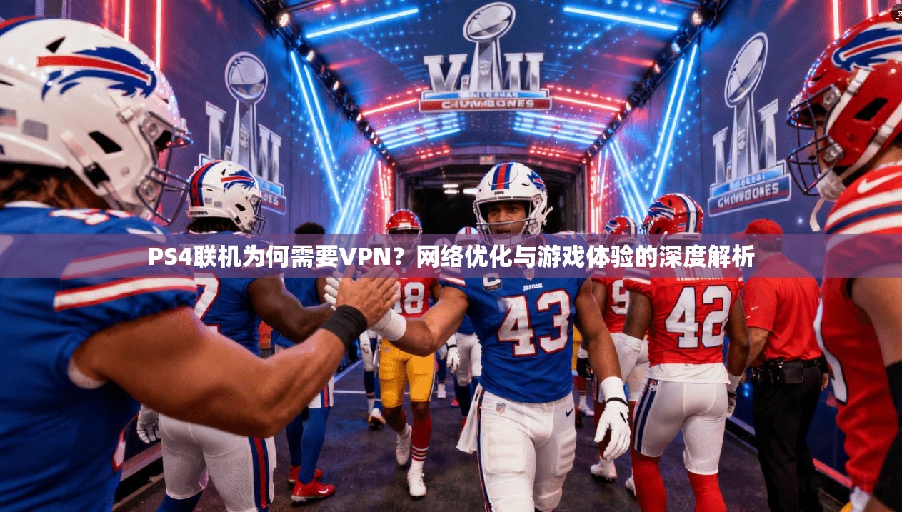PS4联机为何需要VPN？网络优化与游戏体验的深度解析
