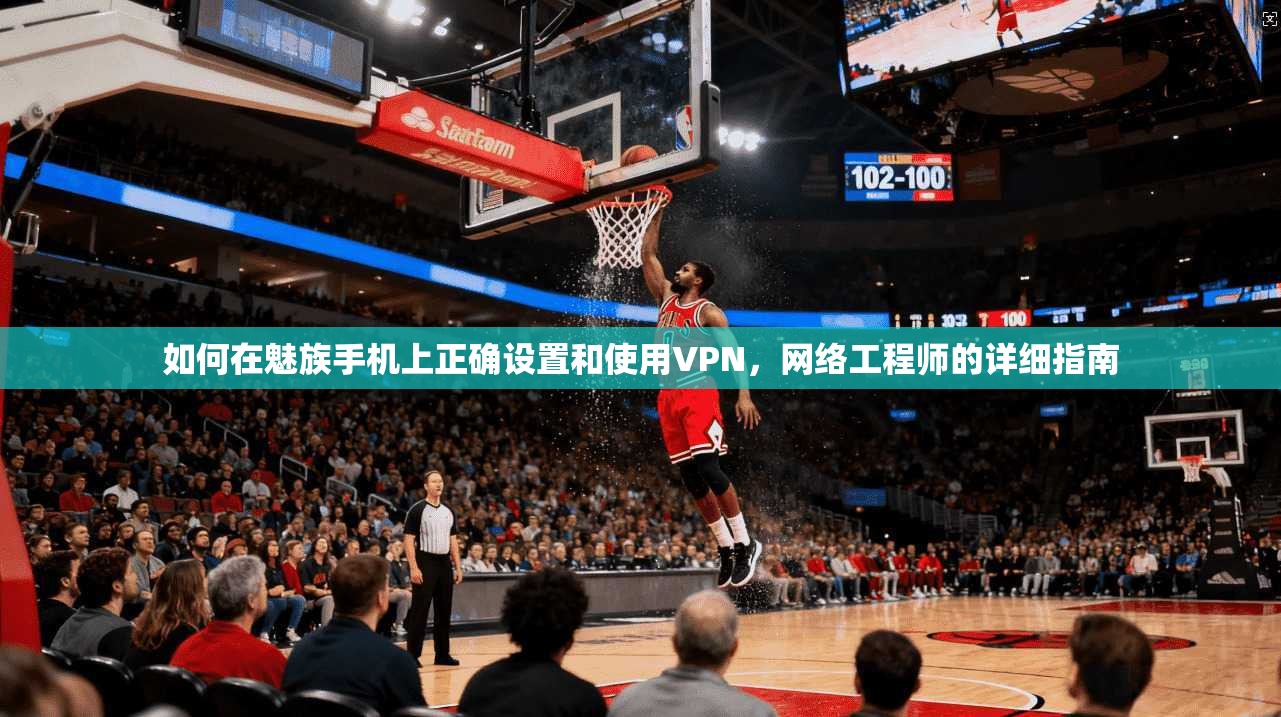 如何在魅族手机上正确设置和使用VPN，网络工程师的详细指南