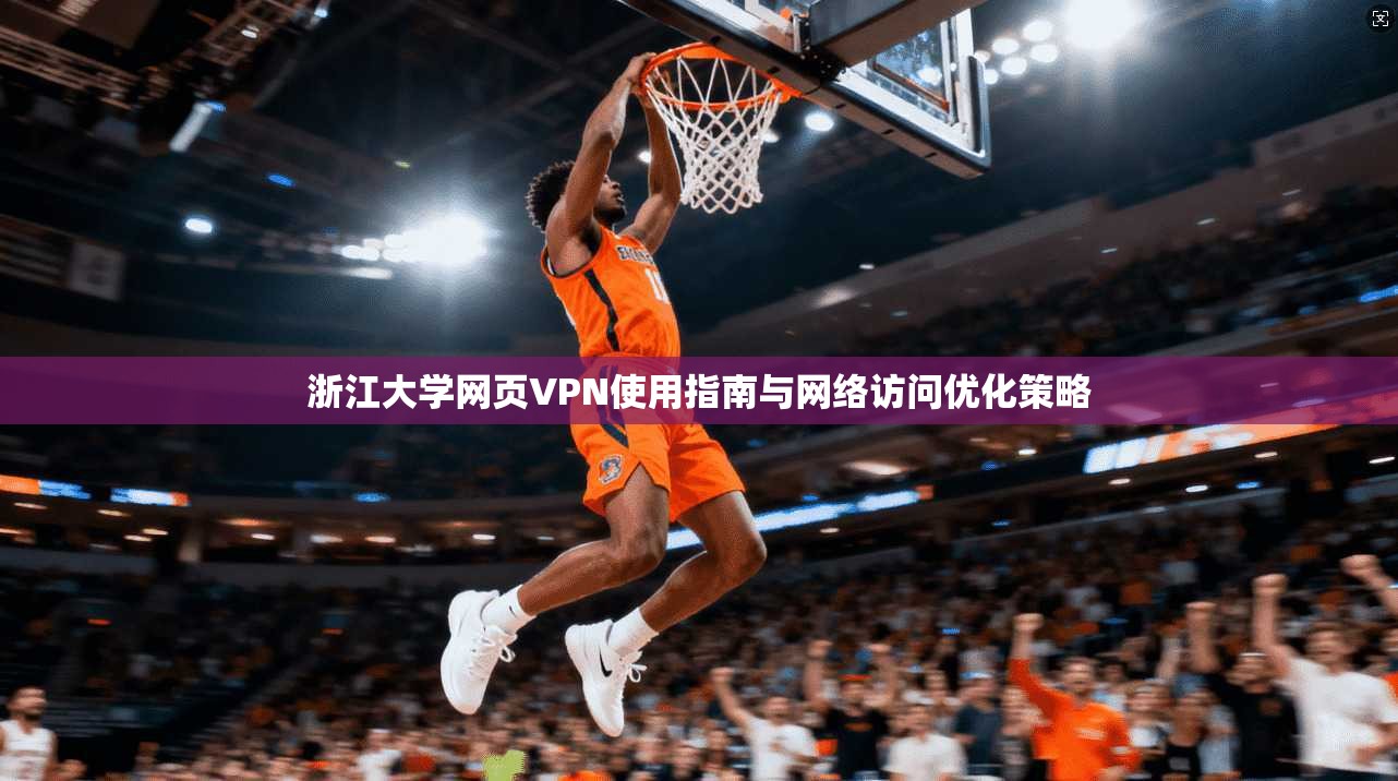 浙江大学网页VPN使用指南与网络访问优化策略