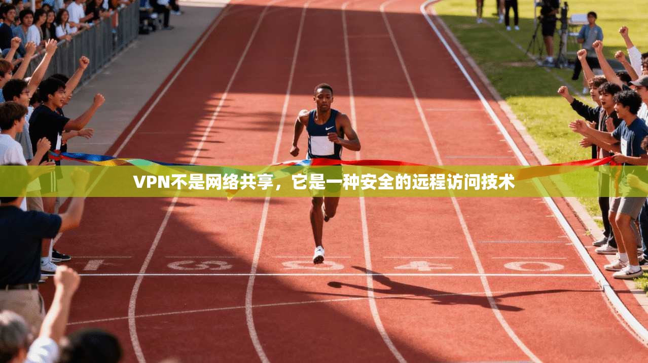 VPN不是网络共享，它是一种安全的远程访问技术