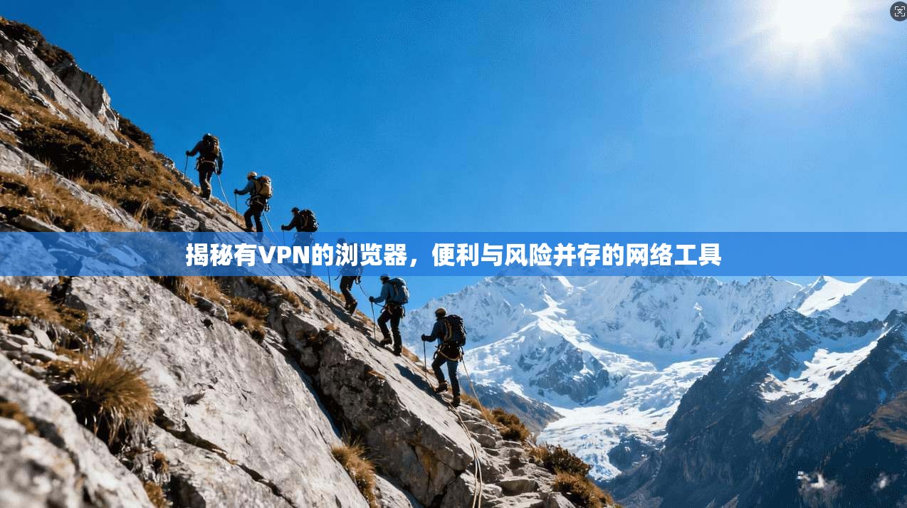 揭秘有VPN的浏览器，便利与风险并存的网络工具
