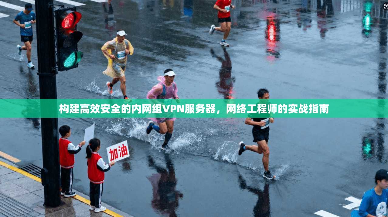 构建高效安全的内网组VPN服务器，网络工程师的实战指南