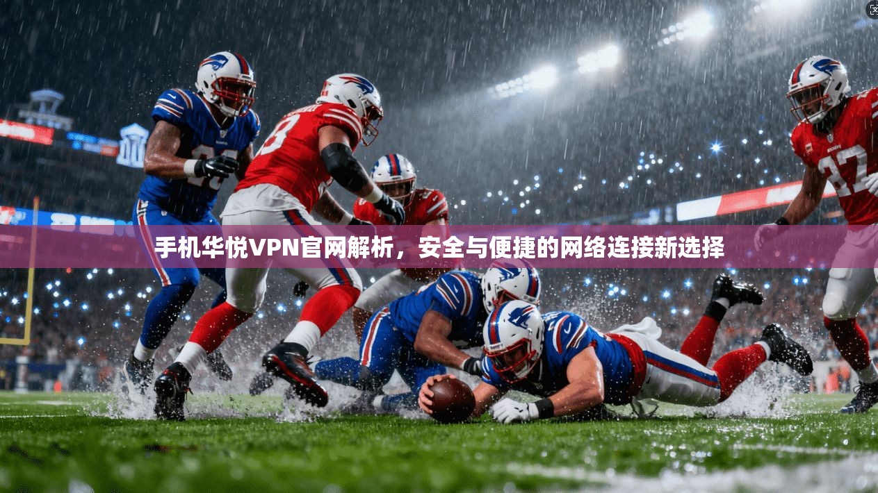 手机华悦VPN官网解析，安全与便捷的网络连接新选择