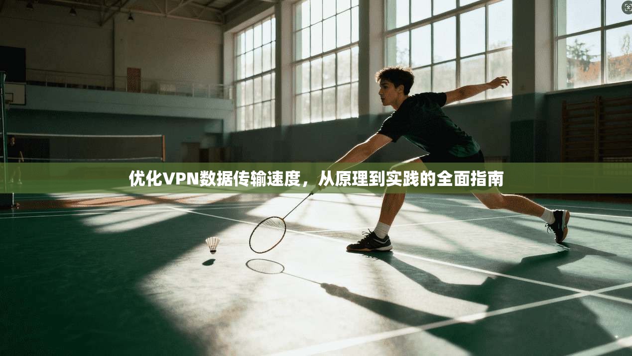 优化VPN数据传输速度，从原理到实践的全面指南