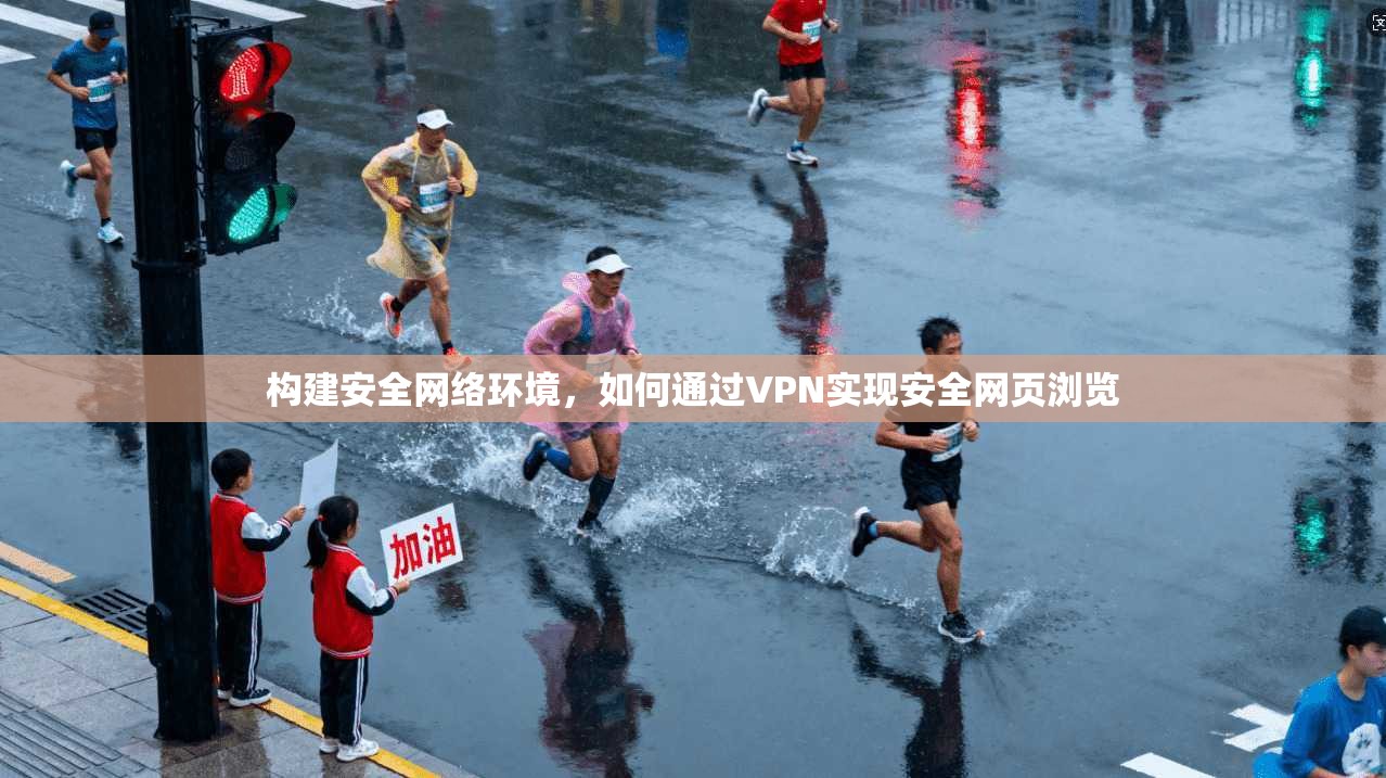构建安全网络环境，如何通过VPN实现安全网页浏览