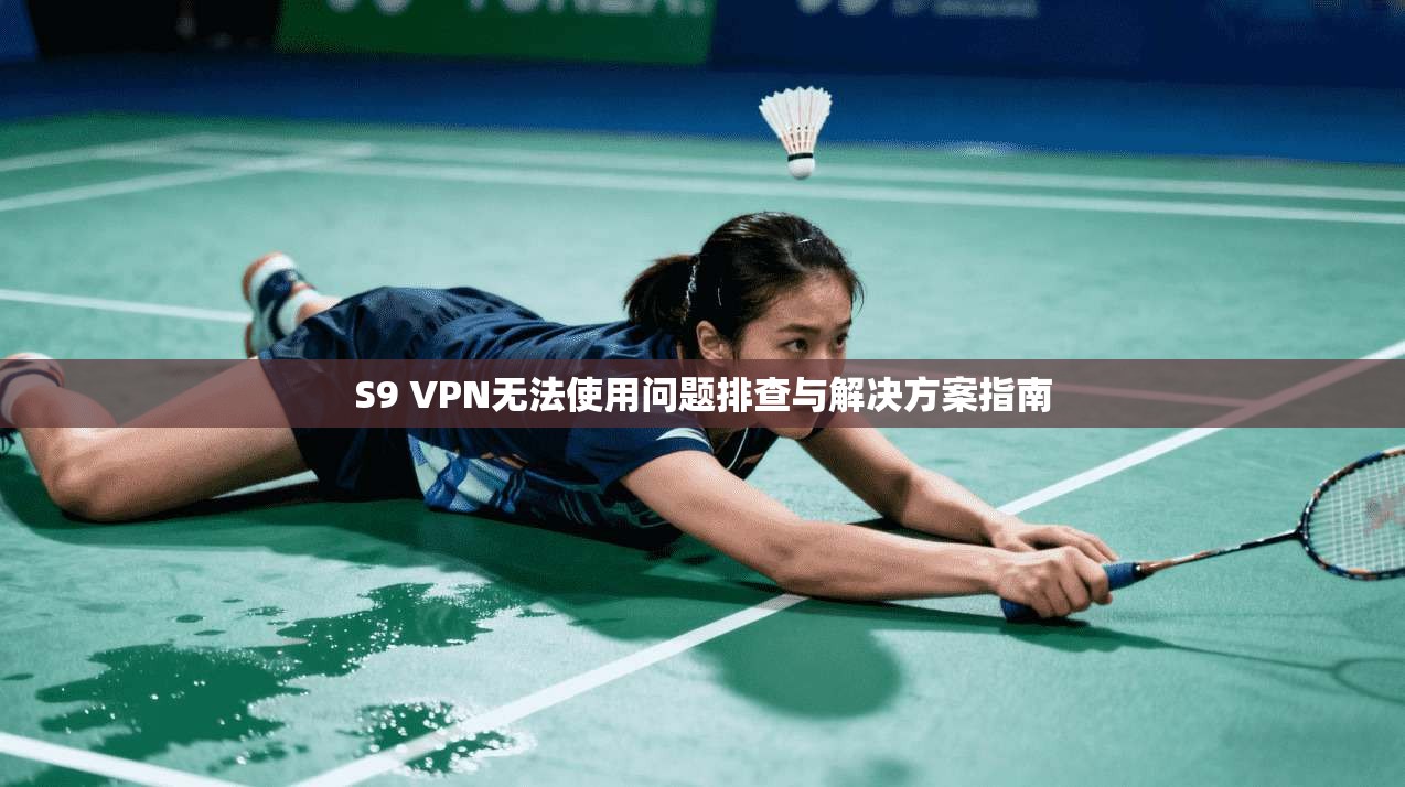 S9 VPN无法使用问题排查与解决方案指南