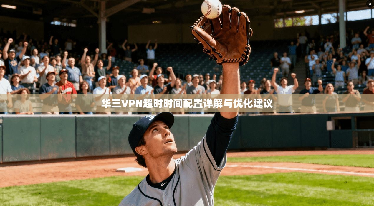 华三VPN超时时间配置详解与优化建议