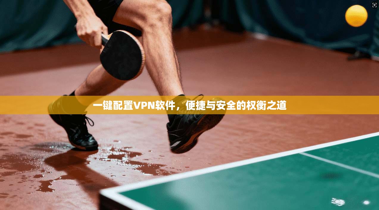 一键配置VPN软件，便捷与安全的权衡之道