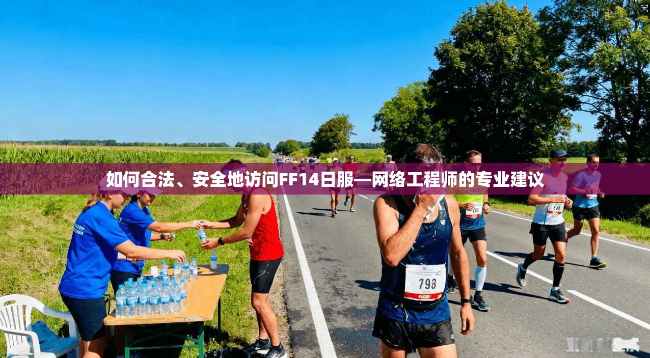 如何合法、安全地访问FF14日服—网络工程师的专业建议