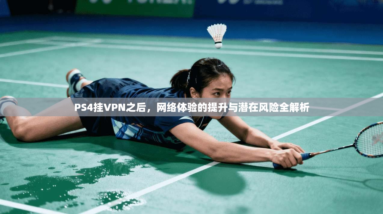 PS4挂VPN之后，网络体验的提升与潜在风险全解析