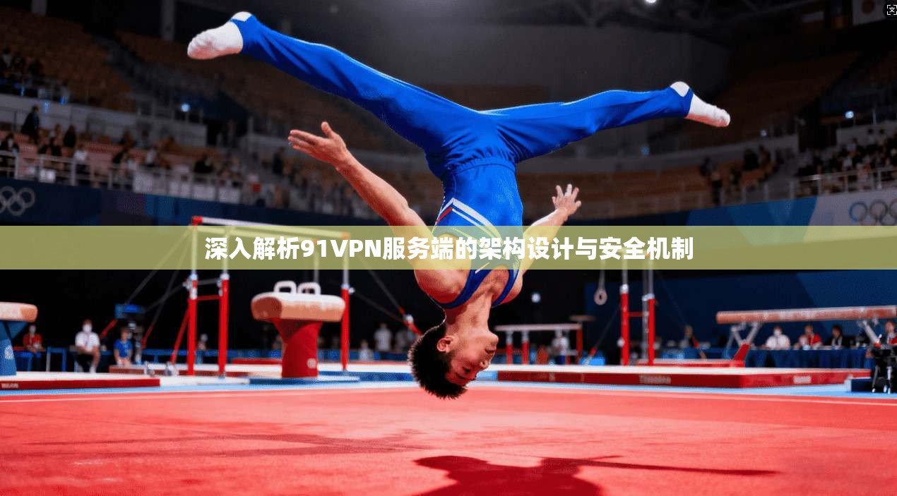 深入解析91VPN服务端的架构设计与安全机制