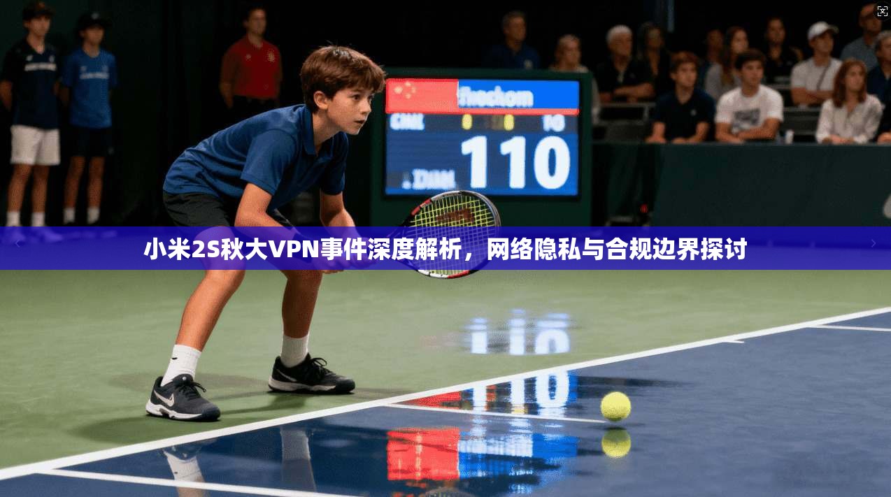 小米2S秋大VPN事件深度解析，网络隐私与合规边界探讨