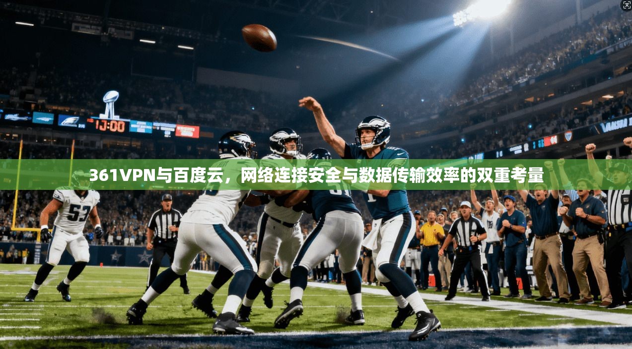 361VPN与百度云，网络连接安全与数据传输效率的双重考量