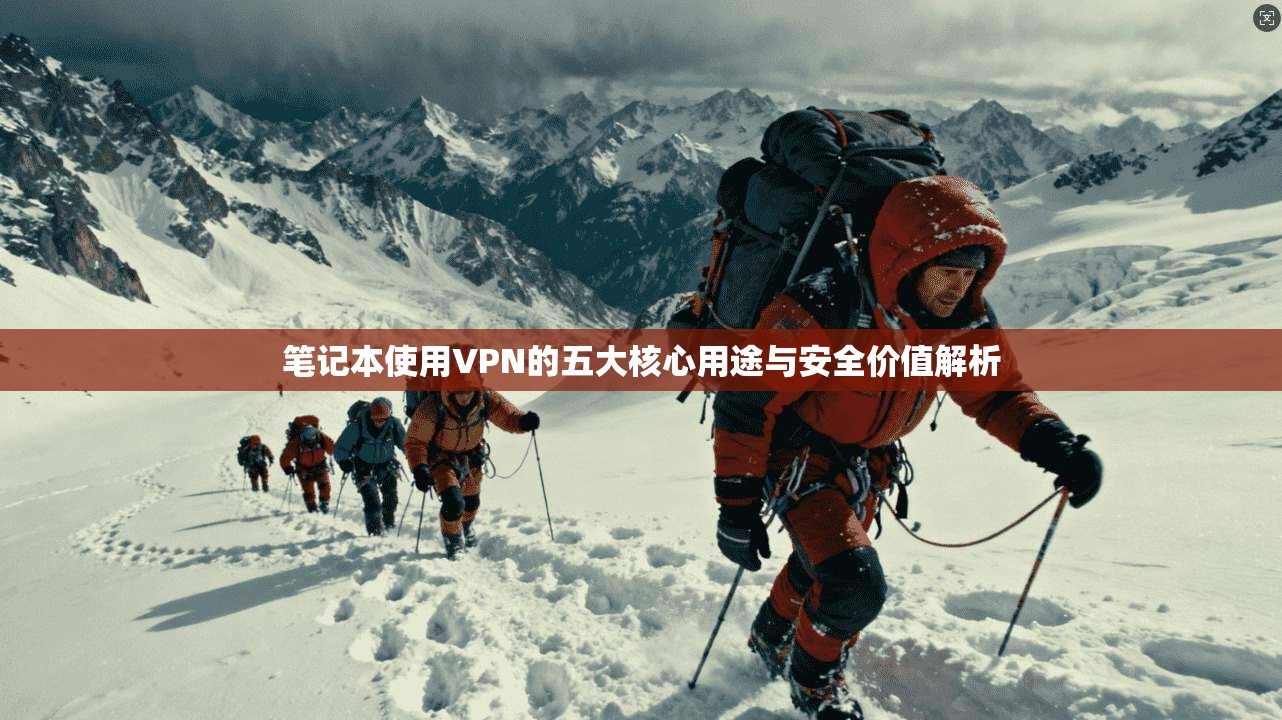 笔记本使用VPN的五大核心用途与安全价值解析