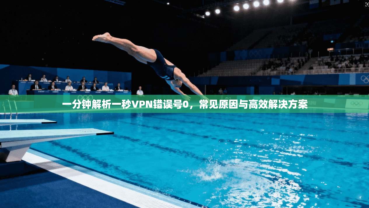 一分钟解析一秒VPN错误号0，常见原因与高效解决方案