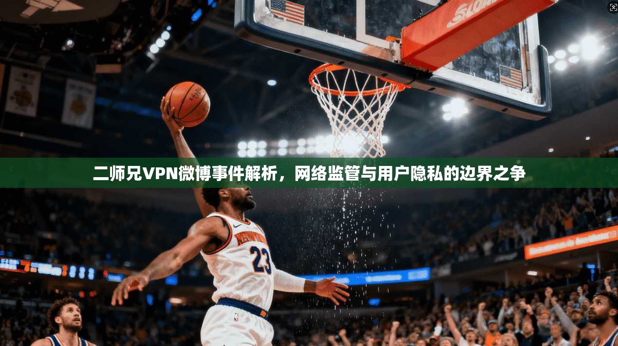 二师兄VPN微博事件解析，网络监管与用户隐私的边界之争