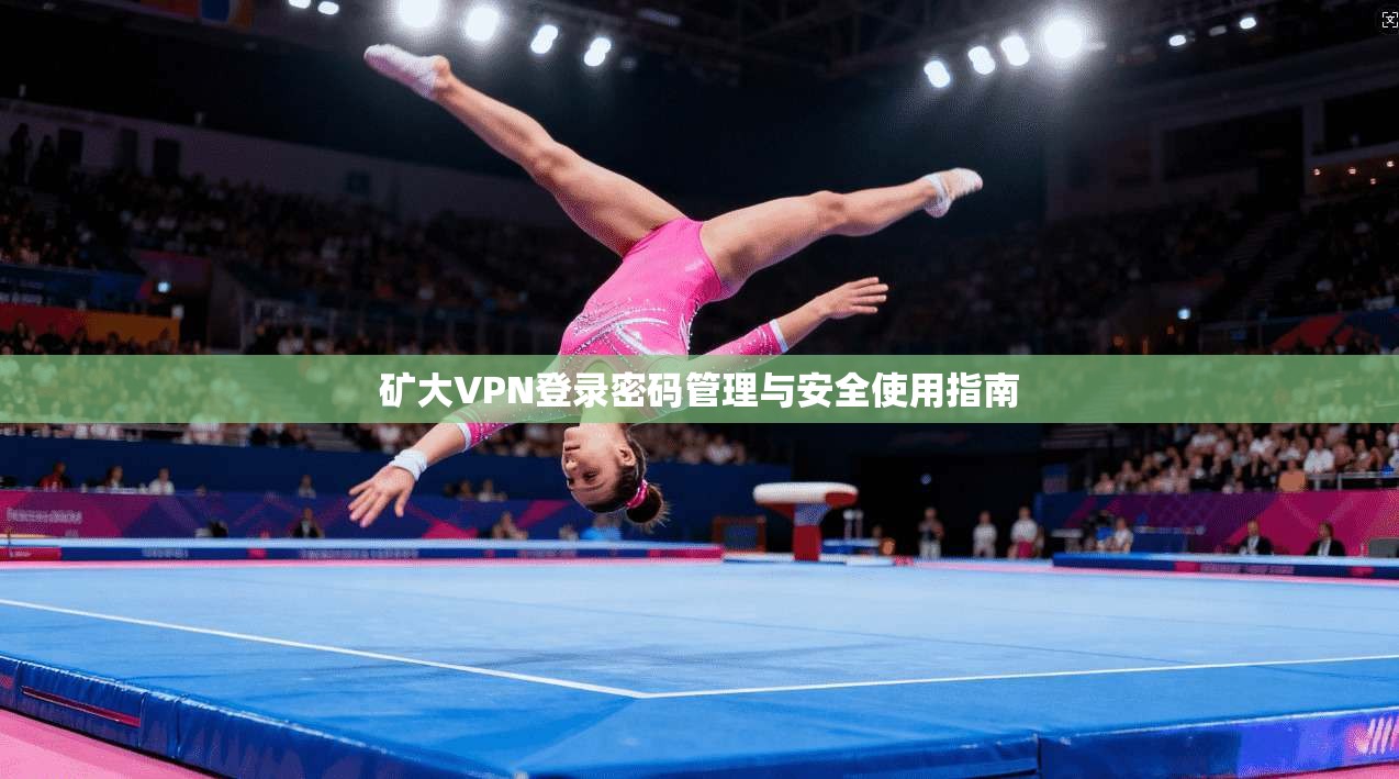 矿大VPN登录密码管理与安全使用指南